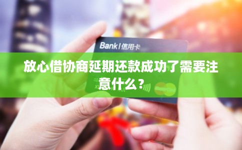 放心借协商延期还款成功了需要注意什么？