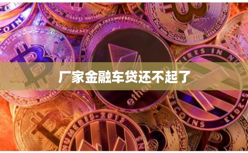 厂家金融车贷还不起了