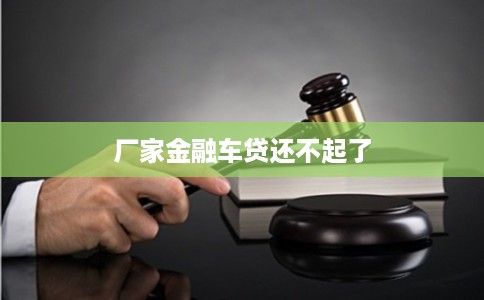 厂家金融车贷还不起了