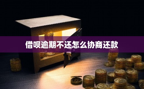 借呗逾期不还怎么协商还款