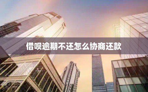借呗逾期不还怎么协商还款