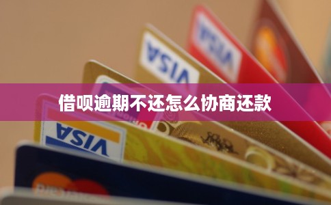 借呗逾期不还怎么协商还款