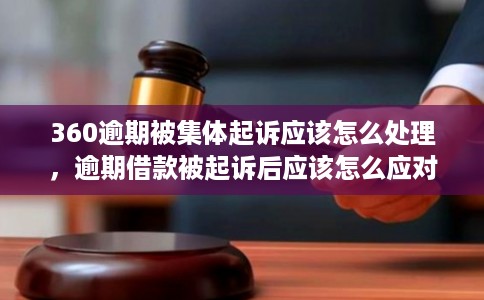360逾期被集体起诉应该怎么处理，逾期借款被起诉后应该怎么应对