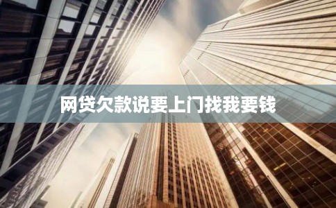 网贷欠款说要上门找我要钱
