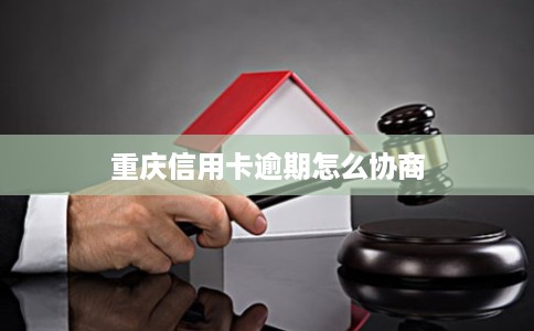 重庆信用卡逾期怎么协商