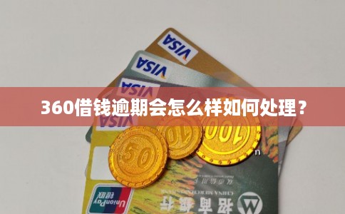 360借钱逾期会怎么样如何处理? 360借钱逾期会怎么样如何处理?