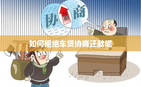 如何拒绝车贷协商还款呢