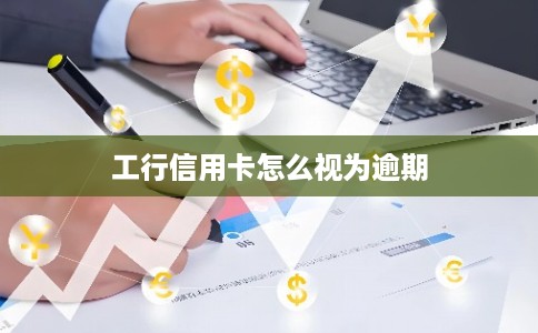 工行信用卡怎么视为逾期