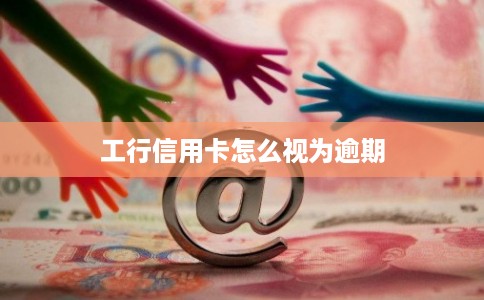 工行信用卡怎么视为逾期