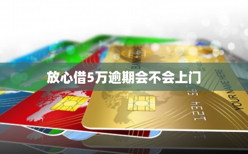 放心借5万逾期会不会上门