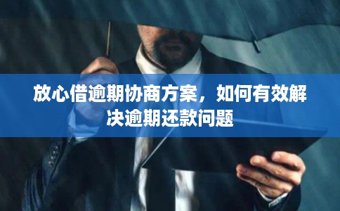 放心借逾期协商方案，如何有效解决逾期还款问题