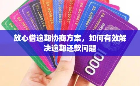 放心借逾期协商方案，如何有效解决逾期还款问题
