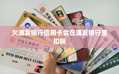 欠浦发银行信用卡会在浦发银行里扣吗