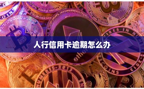 人行信用卡逾期怎么办