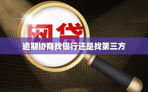 逾期协商找银行还是找第三方