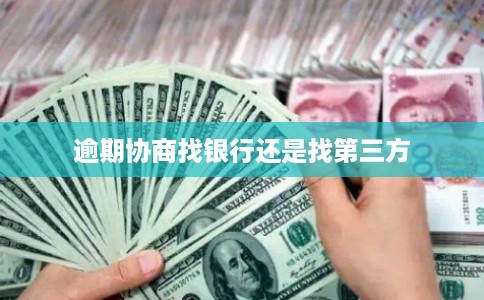 逾期协商找银行还是找第三方