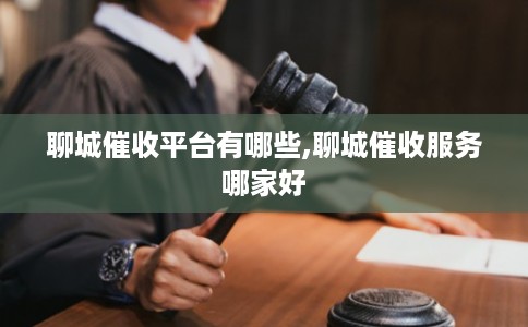 聊城催收平台有哪些,聊城催收服务哪家好