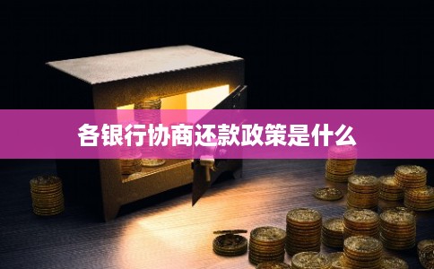 各银行协商还款政策是什么
