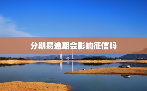 分期易逾期会影响征信吗