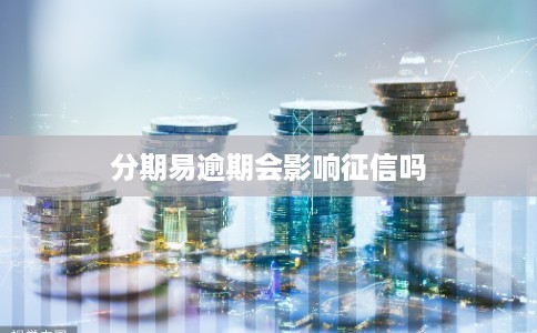 分期易逾期会影响征信吗