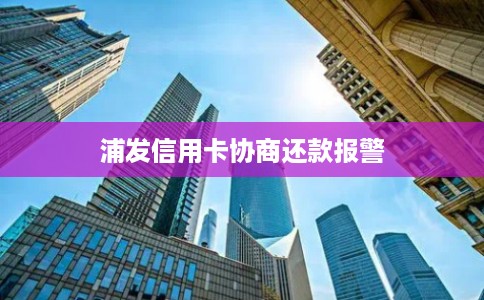 浦发信用卡协商还款报警