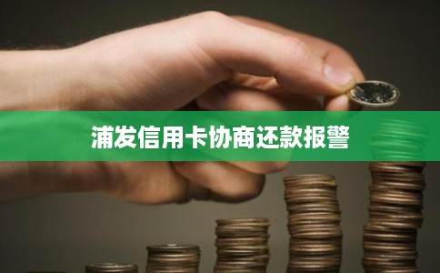 浦发信用卡协商还款报警