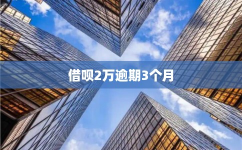 借呗2万逾期3个月