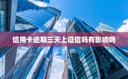 信用卡逾期三天上征信吗有影响吗