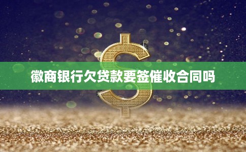 徽商银行欠贷款要签催收合同吗