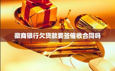 徽商银行欠贷款要签催收合同吗