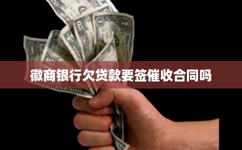 徽商银行欠贷款要签催收合同吗