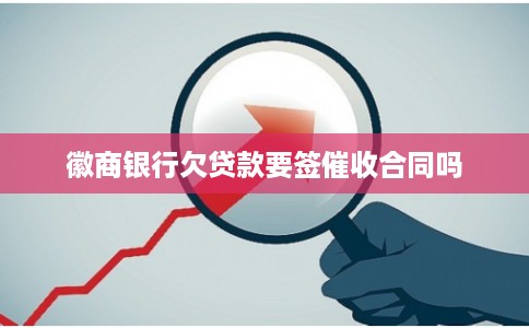 徽商银行欠贷款要签催收合同吗
