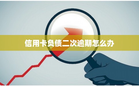 信用卡负债二次逾期怎么办