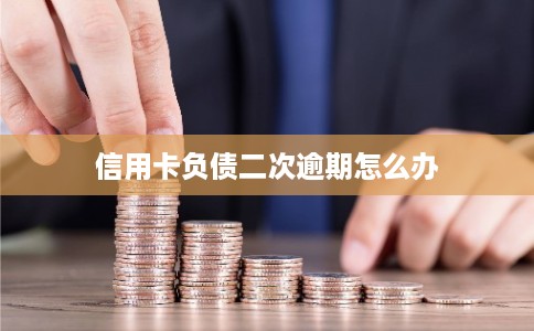 信用卡负债二次逾期怎么办