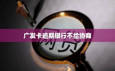 广发卡逾期银行不给协商