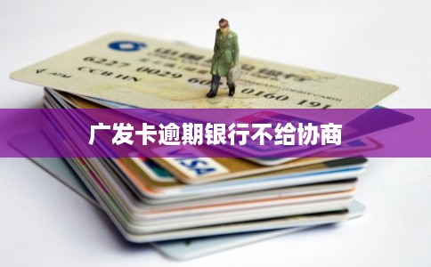 广发卡逾期银行不给协商
