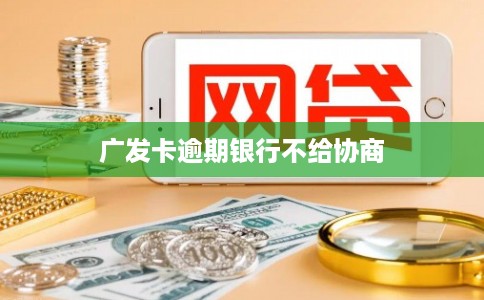 广发卡逾期银行不给协商