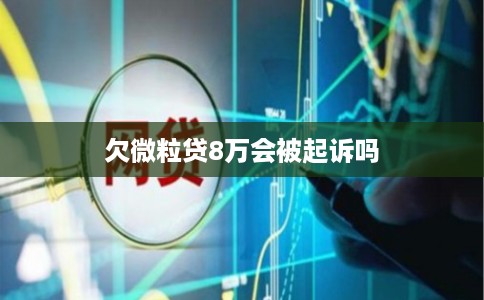 欠微粒贷8万会被起诉吗