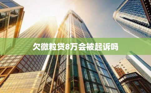 欠微粒贷8万会被起诉吗