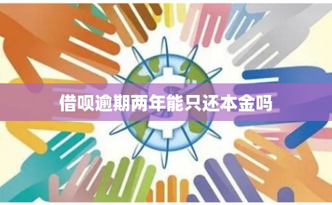 借呗逾期两年能只还本金吗
