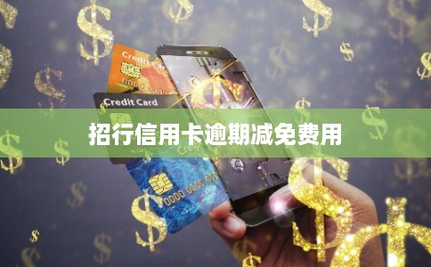 招行信用卡逾期减免费用