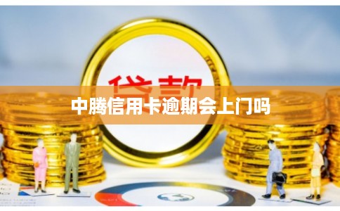 中腾信用卡逾期会上门吗