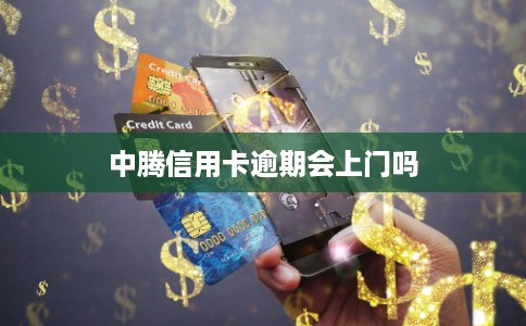 中腾信用卡逾期会上门吗