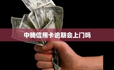 中腾信用卡逾期会上门吗