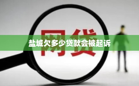 盐城欠多少贷款会被起诉