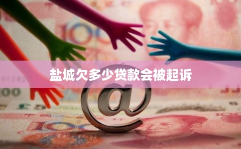 盐城欠多少贷款会被起诉