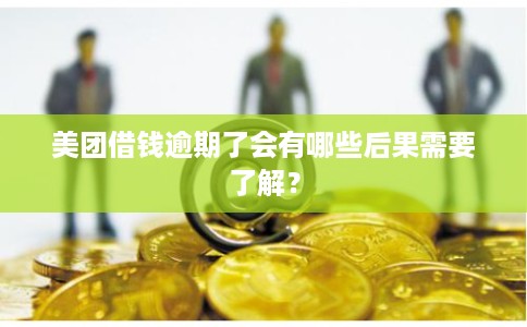 美团借钱逾期了会有哪些后果需要了解？