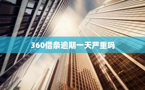 360借条逾期一天严重吗