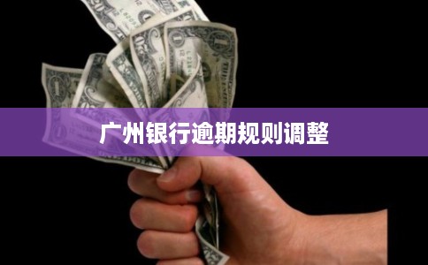 广州银行逾期规则调整
