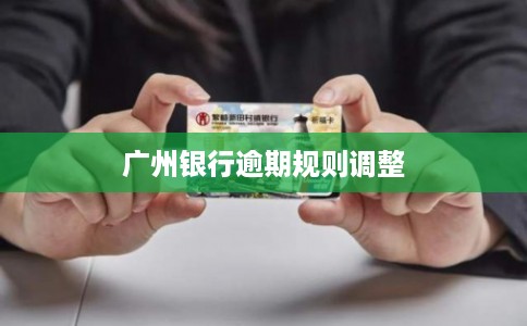 广州银行逾期规则调整